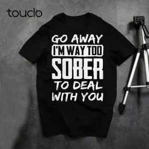 New-Go-Away-I-M-Way-Too-Sober-To-Deal-With-You-T-Shirt-T-Shirt